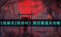 《纸嫁衣2奘铃村》第四章通关攻略(纸嫁衣2奘铃村破解版)