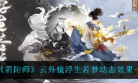 《阴阳师》云外镜浮生若梦动态效果一览(阴阳师云外镜阵容搭配)