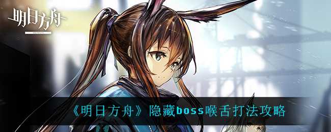 《明日方舟》隐藏boss喉舌打法攻略