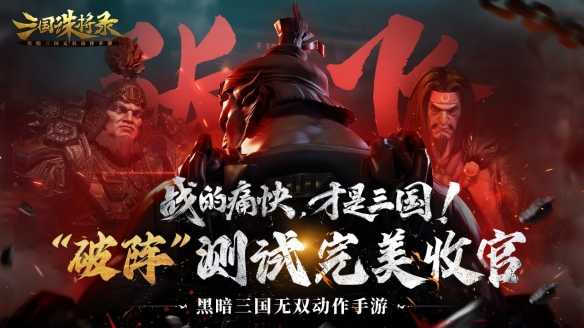 《三国诛将录》“破阵”测试完美收官，七月公测再战黑暗三国！(三国诛将录官网)