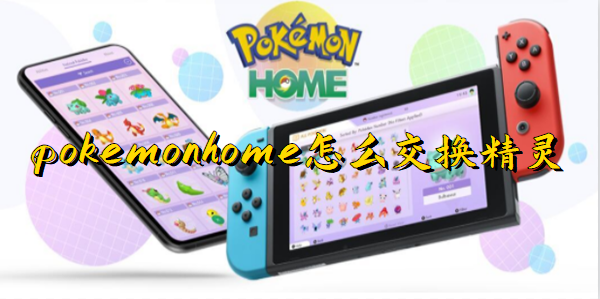 pokemon home怎么交换精灵 4种交换精灵方法[多图]