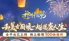 《神州千食舫》全平台公测开启 首月狂送300抽